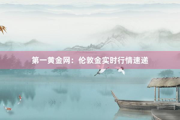 第一黄金网：伦敦金实时行情速递
