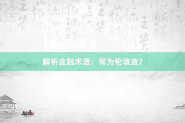 解析金融术语：何为伦敦金？