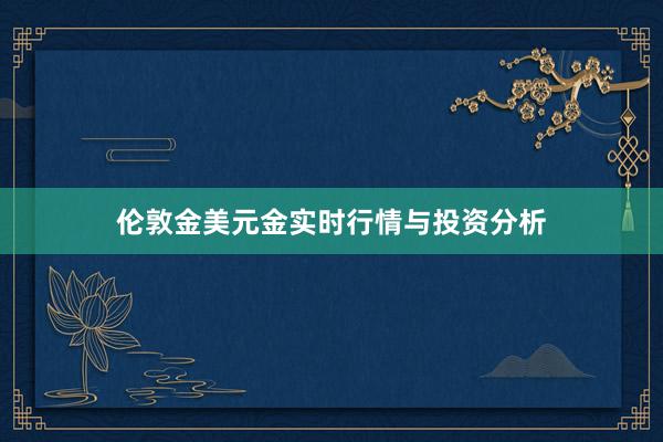 伦敦金美元金实时行情与投资分析