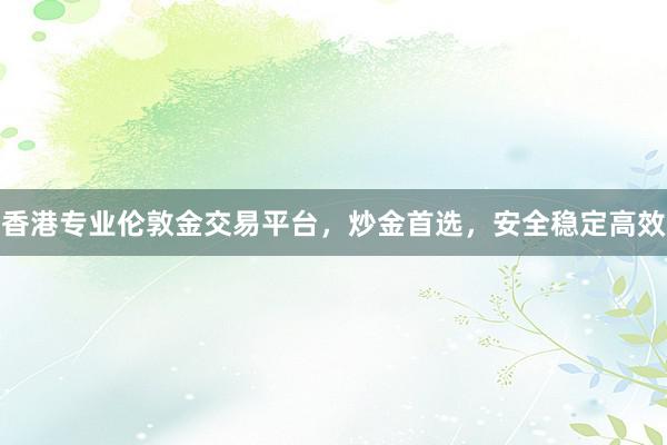 香港专业伦敦金交易平台，炒金首选，安全稳定高效
