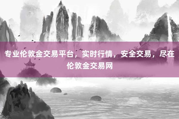 专业伦敦金交易平台，实时行情，安全交易，尽在伦敦金交易网