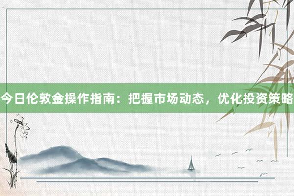 今日伦敦金操作指南：把握市场动态，优化投资策略