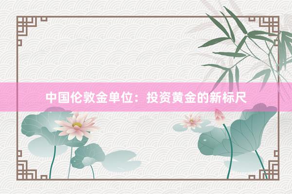 中国伦敦金单位：投资黄金的新标尺