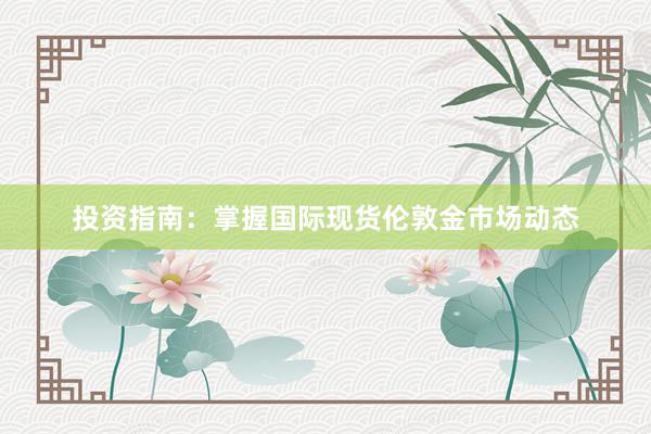 投资指南：掌握国际现货伦敦金市场动态