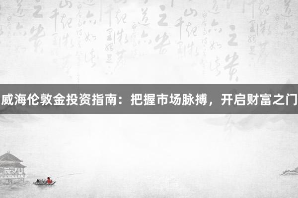 威海伦敦金投资指南：把握市场脉搏，开启财富之门