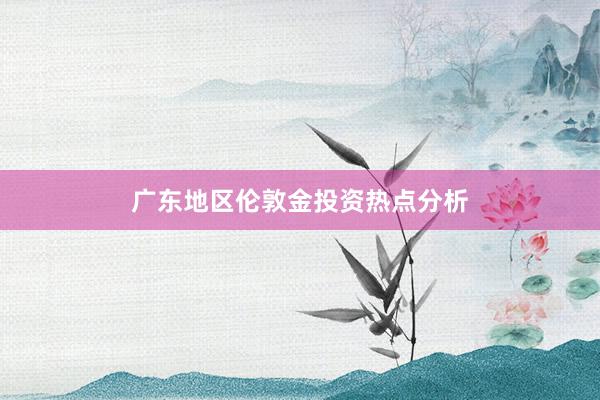 广东地区伦敦金投资热点分析