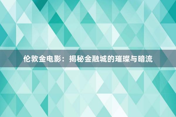 伦敦金电影：揭秘金融城的璀璨与暗流
